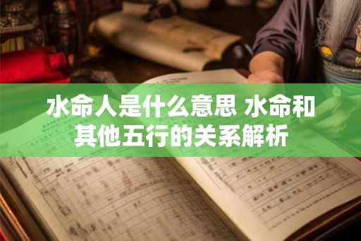 水命人是什么意思 水命和其他五行的关系解析