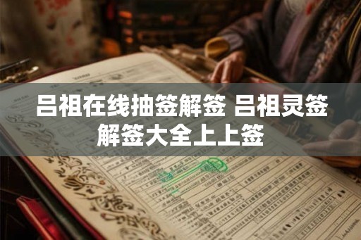 吕祖在线抽签解签 吕祖灵签解签大全上上签 吕祖在线抽签解签 吕祖灵签解签大全上上签