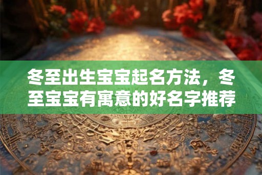 冬至出生宝宝起名方法，冬至宝宝有寓意的好名字推荐