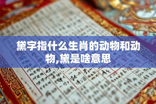 黛字指什么生肖的动物和动物,黛是啥意思