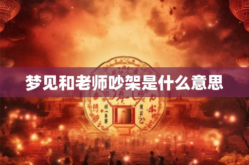 梦见和老师吵架是什么意思