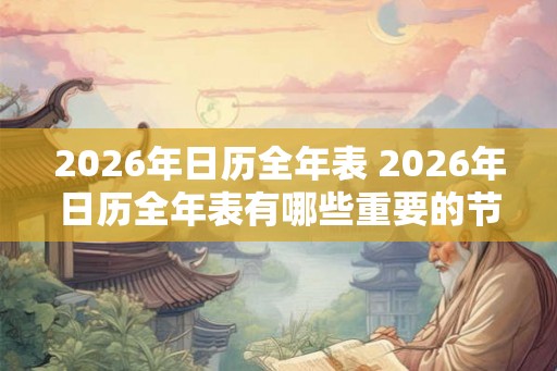 2026年日历全年表 2026年日历全年表有哪些重要的节日和纪念日