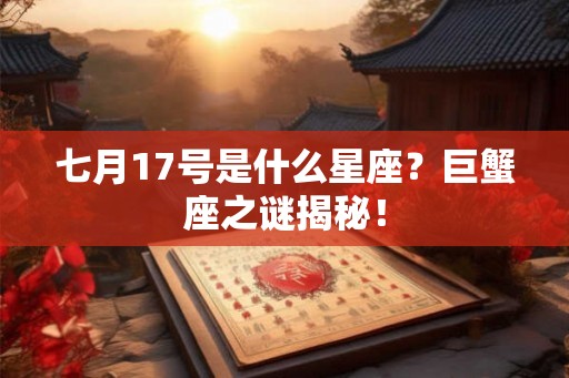 七月17号是什么星座？巨蟹座之谜揭秘！