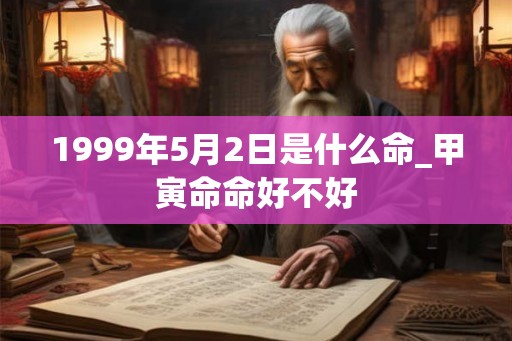 1999年5月2日是什么命_甲寅命命好不好