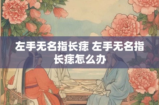 左手无名指长痣 左手无名指长痣怎么办