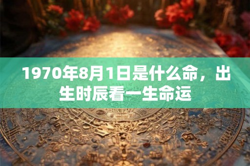 1970年8月1日是什么命，出生时辰看一生命运