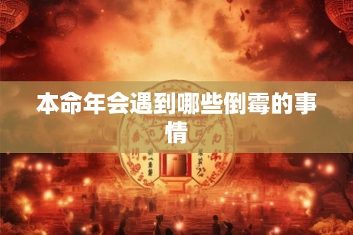 本命年会遇到哪些倒霉的事情 本命年会遇到哪些倒霉的事情