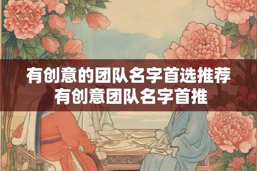 有创意的团队名字首选推荐 有创意团队名字首推