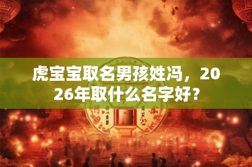 虎宝宝取名男孩姓冯，2026年取什么名字好？