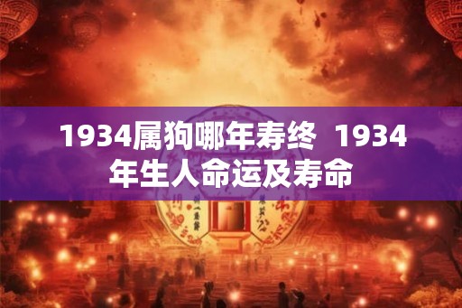 1934属狗哪年寿终  1934年生人命运及寿命