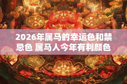2026年属马的幸运色和禁忌色 属马人今年有利颜色有哪些