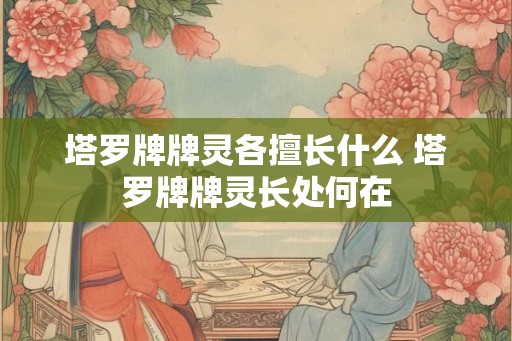 塔罗牌牌灵各擅长什么 塔罗牌牌灵长处何在