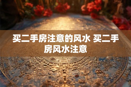 买二手房注意的风水 买二手房风水注意