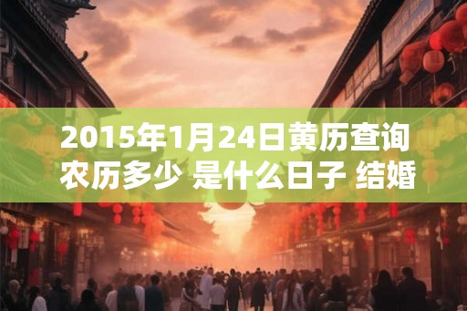 2015年1月24日黄历查询 农历多少 是什么日子 结婚吉时