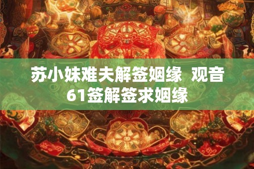苏小妹难夫解签姻缘  观音61签解签求姻缘