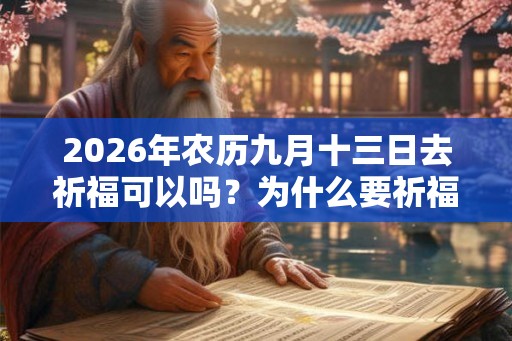 2026年农历九月十三日去祈福可以吗?为什么要祈福? 2026年农历九月十三日去祈福可以吗?为什么要祈福?