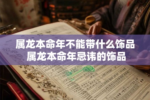 属龙本命年不能带什么饰品 属龙本命年忌讳的饰品