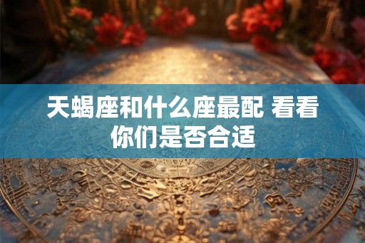 天蝎座和什么座最配 看看你们是否合适