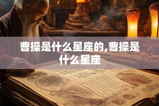 曹操是什么星座的,曹操是什么星座