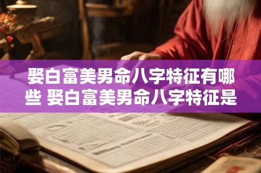 娶白富美男命八字特征有哪些 娶白富美男命八字特征是什么
