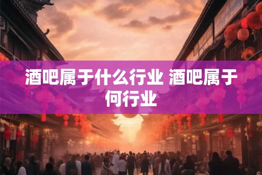 酒吧属于什么行业 酒吧属于何行业