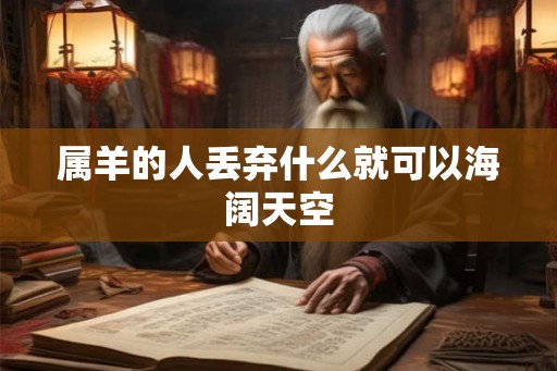 属羊的人丢弃什么就可以海阔天空