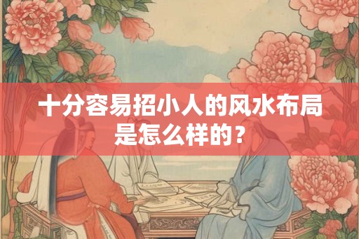 十分容易招小人的风水布局是怎么样的？