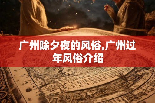 广州除夕夜的风俗,广州过年风俗介绍