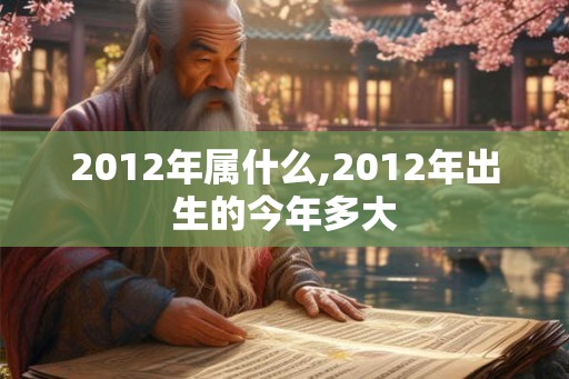 2012年属什么,2012年出生的今年多大