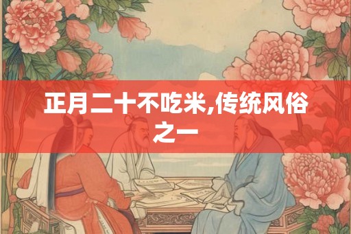 正月二十不吃米,传统风俗之一