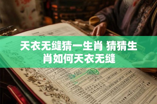 天衣无缝猜一生肖 猜猜生肖如何天衣无缝
