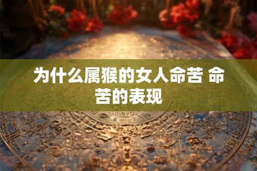 为什么属猴的女人命苦 命苦的表现