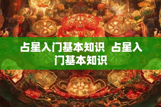 占星入门基本知识  占星入门基本知识