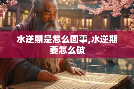 水逆期是怎么回事,水逆期要怎么破