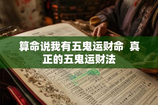 算命说我有五鬼运财命 真正的五鬼运财法 算命说我有五鬼运财命 真正的五鬼运财法