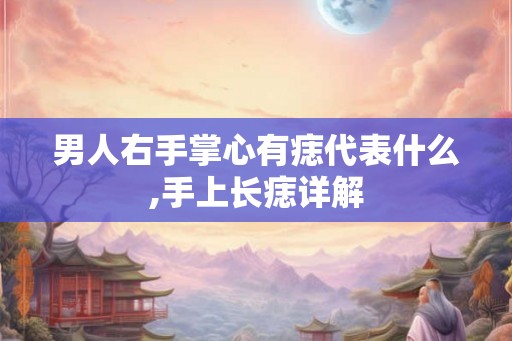 男人右手掌心有痣代表什么,手上长痣详解
