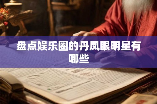 盘点娱乐圈的丹凤眼明星有哪些
