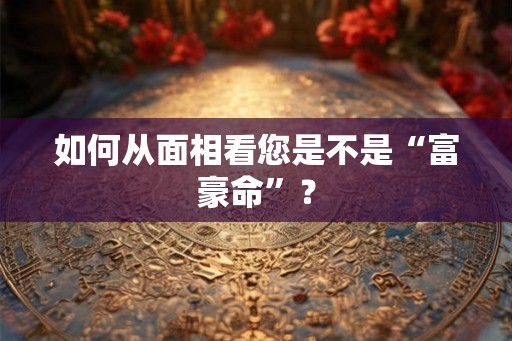 如何从面相看您是不是“富豪命”？