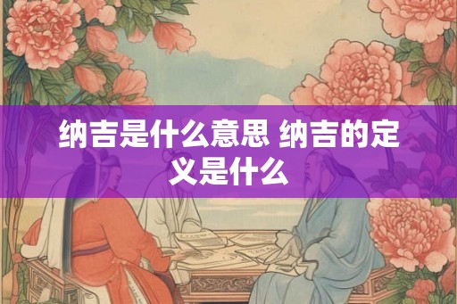纳吉是什么意思 纳吉的定义是什么 纳吉是什么意思 纳吉的定义是什么