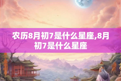 农历8月初7是什么星座,8月初7是什么星座