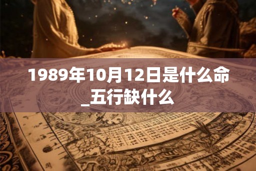 1989年10月12日是什么命_五行缺什么