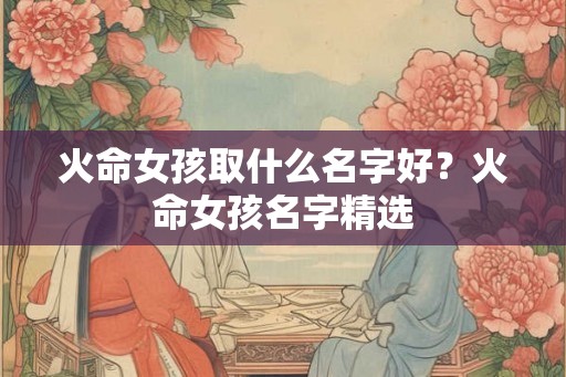 火命女孩取什么名字好？火命女孩名字精选
