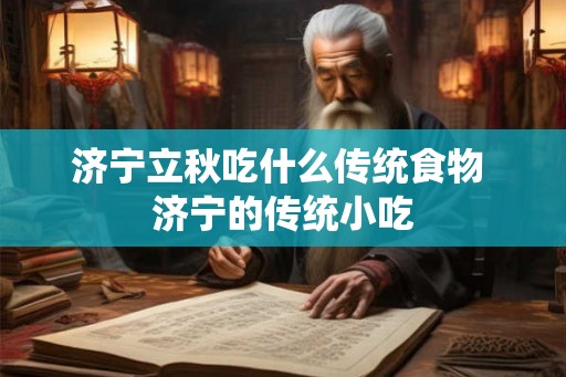 济宁立秋吃什么传统食物 济宁的传统小吃