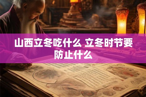 山西立冬吃什么 立冬时节要防止什么
