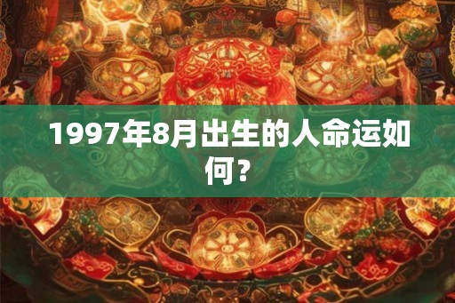 1997年8月出生的人命运如何？