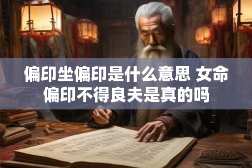 偏印坐偏印是什么意思 女命偏印不得良夫是真的吗