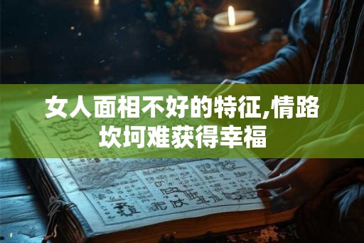 女人面相不好的特征,情路坎坷难获得幸福