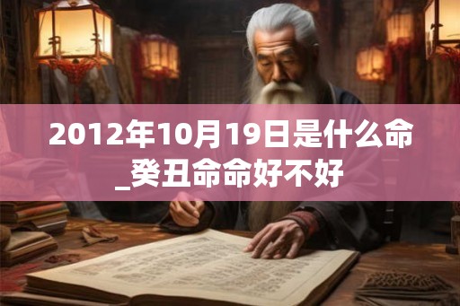 2012年10月19日是什么命_癸丑命命好不好