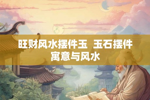旺财风水摆件玉  玉石摆件寓意与风水