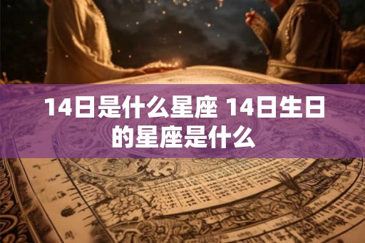 14日是什么星座 14日生日的星座是什么